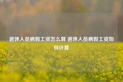 退休人员病假工资怎么算 退休人员病假工资如何计算