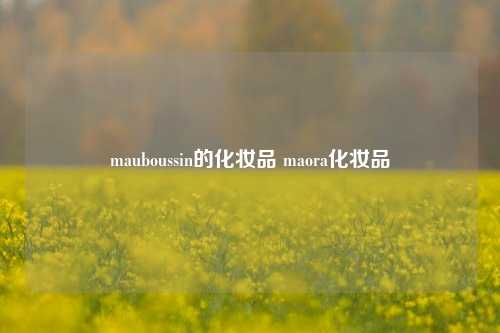 mauboussin的化妆品 maora化妆品