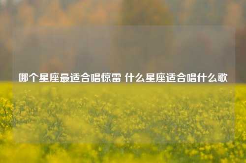 哪个星座最适合唱惊雷 什么星座适合唱什么歌