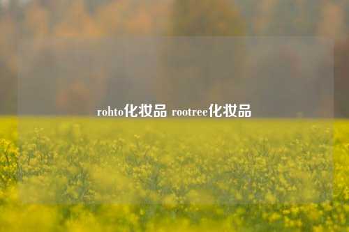 rohto化妆品 rootree化妆品