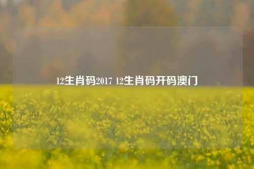 12生肖码2017 12生肖码开码澳门