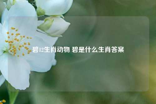 碧12生肖动物 碧是什么生肖答案