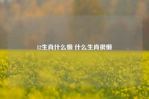 12生肖什么懒 什么生肖很懒