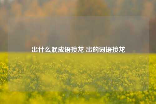 出什么泯成语接龙 出的词语接龙