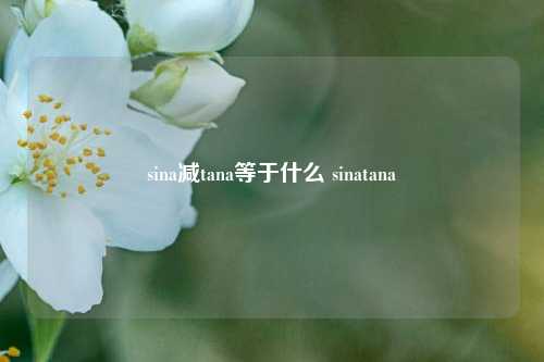 sina减tana等于什么 sinatana