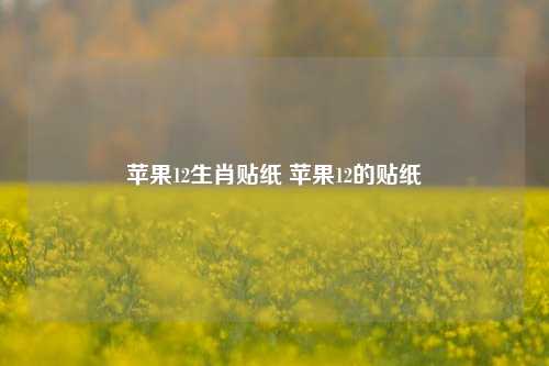 苹果12生肖贴纸 苹果12的贴纸