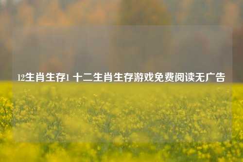 12生肖生存1 十二生肖生存游戏免费阅读无广告