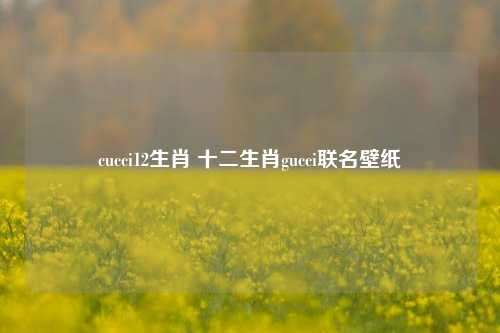 cucci12生肖 十二生肖gucci联名壁纸