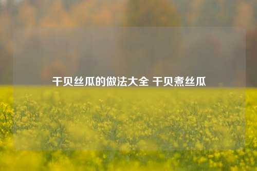 干贝丝瓜的做法大全 干贝煮丝瓜